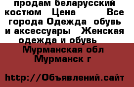 продам беларусский костюм › Цена ­ 500 - Все города Одежда, обувь и аксессуары » Женская одежда и обувь   . Мурманская обл.,Мурманск г.